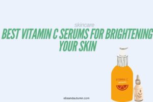 Best Vitamin C Serums for Brightening Your Skin