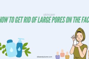 How to Get Rid of Large Pores on the Face