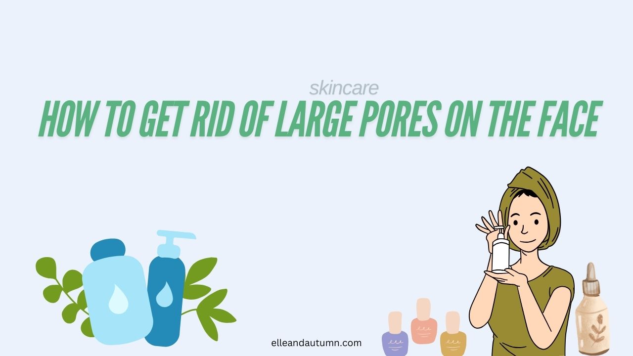 How to Get Rid of Large Pores on the Face